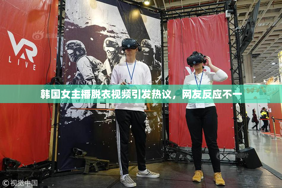 韩国女主播脱衣视频引发热议，网友反应不一