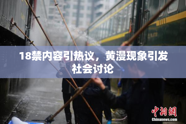 18禁内容引热议，黄漫现象引发社会讨论