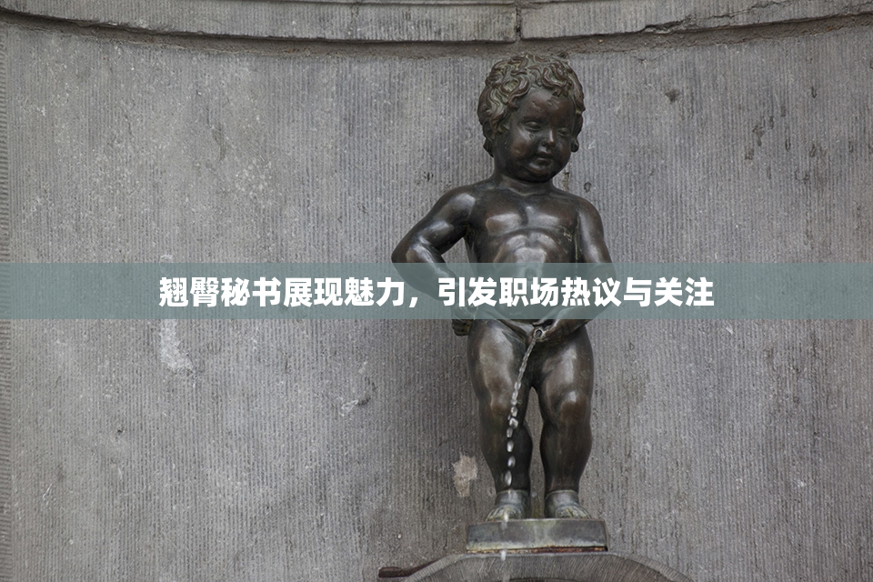 翘臀秘书展现魅力，引发职场热议与关注