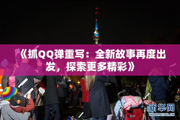 《抓QQ弹重写：全新故事再度出发，探索更多精彩》