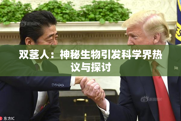 双茎人：神秘生物引发科学界热议与探讨