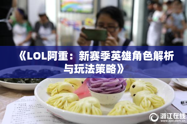 《LOL阿重：新赛季英雄角色解析与玩法策略》