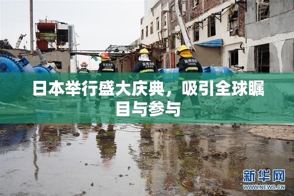 日本举行盛大庆典，吸引全球瞩目与参与
