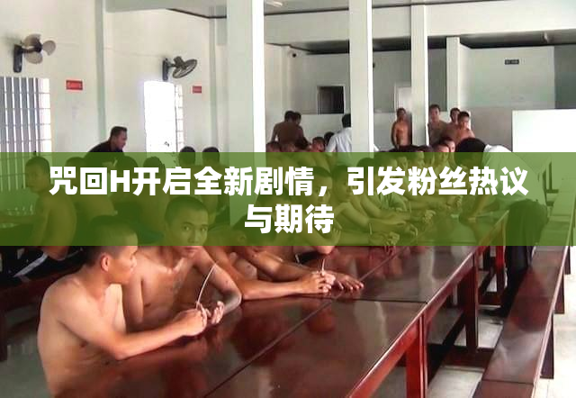 咒回H开启全新剧情，引发粉丝热议与期待