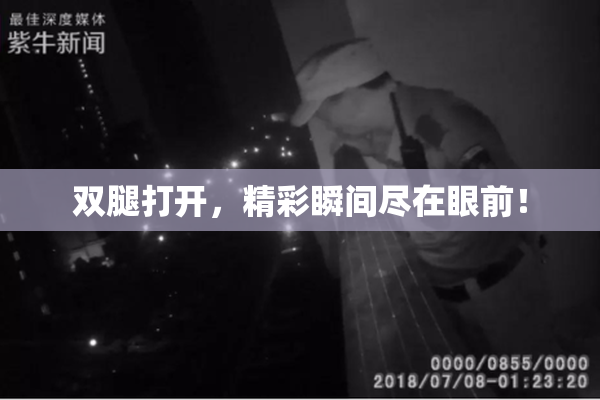 双腿打开，精彩瞬间尽在眼前！