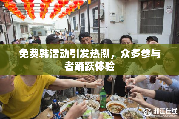 免费韩活动引发热潮，众多参与者踊跃体验