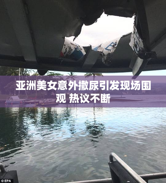 亚洲美女意外撒尿引发现场围观 热议不断