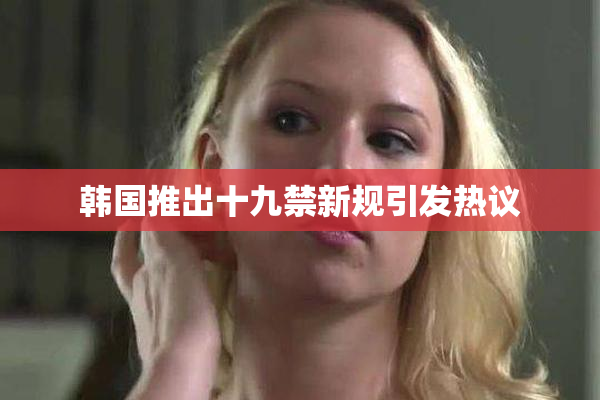 韩国推出十九禁新规引发热议