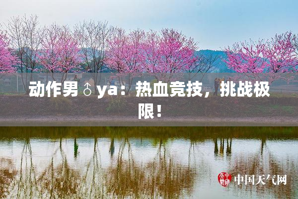 动作男♂ya：热血竞技，挑战极限！