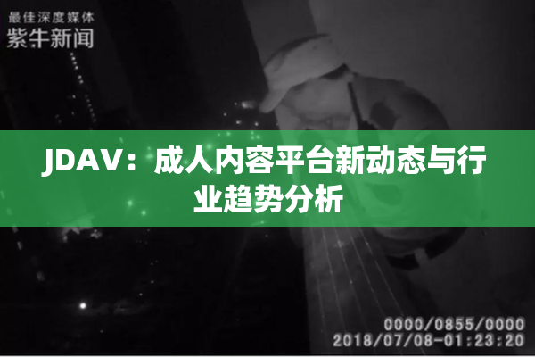 JDAV：成人内容平台新动态与行业趋势分析