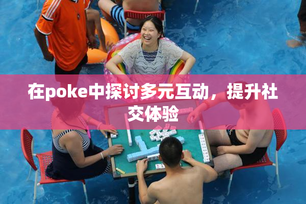 在poke中探讨多元互动，提升社交体验