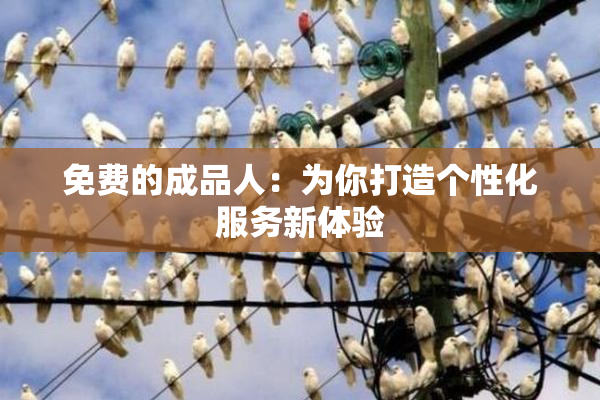 免费的成品人：为你打造个性化服务新体验