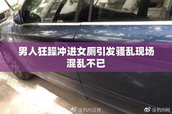 男人狂躁冲进女厕引发骚乱现场混乱不已