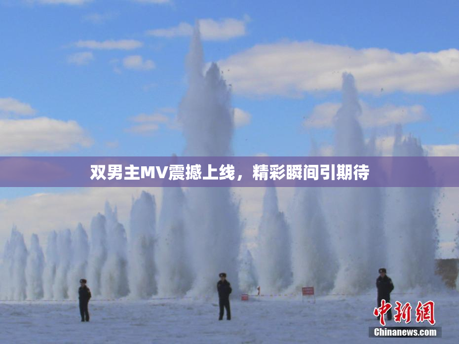 双男主MV震撼上线，精彩瞬间引期待