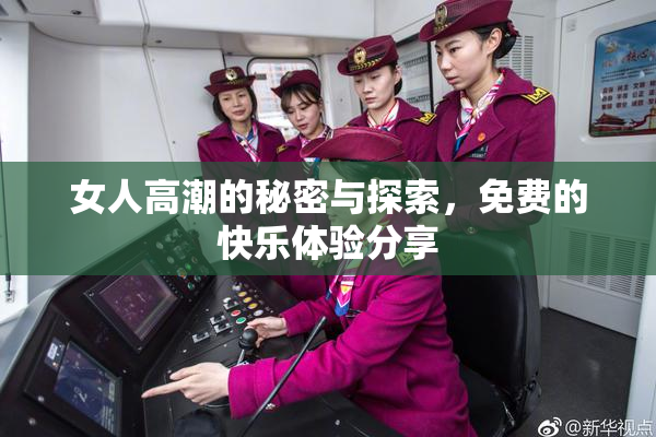 女人高潮的秘密与探索，免费的快乐体验分享