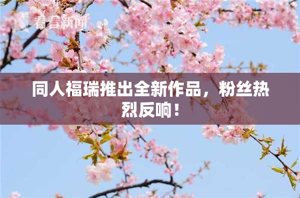 同人福瑞推出全新作品，粉丝热烈反响！