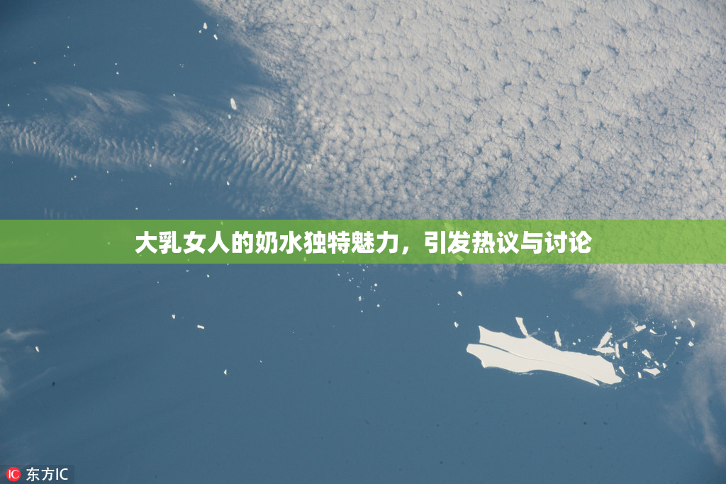 大乳女人的奶水独特魅力，引发热议与讨论