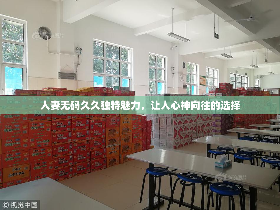 人妻无码久久独特魅力，让人心神向往的选择