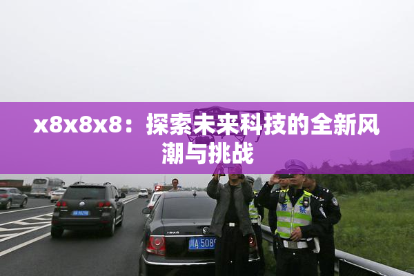 x8x8x8：探索未来科技的全新风潮与挑战