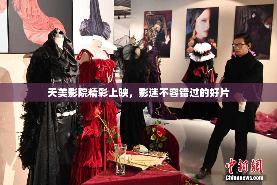 天美影院精彩上映，影迷不容错过的好片