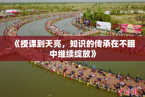 《授课到天亮，知识的传承在不眠中继续绽放》