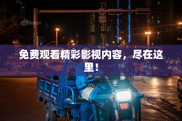免费观看精彩影视内容，尽在这里！