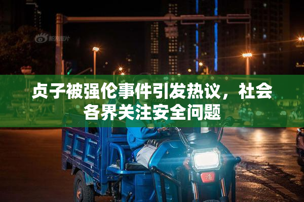贞子被强伦事件引发热议，社会各界关注安全问题