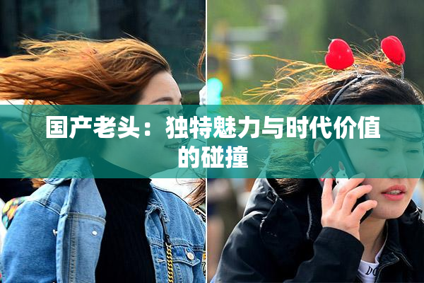 国产老头：独特魅力与时代价值的碰撞