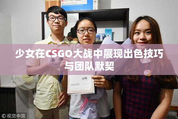 少女在CSGO大战中展现出色技巧与团队默契