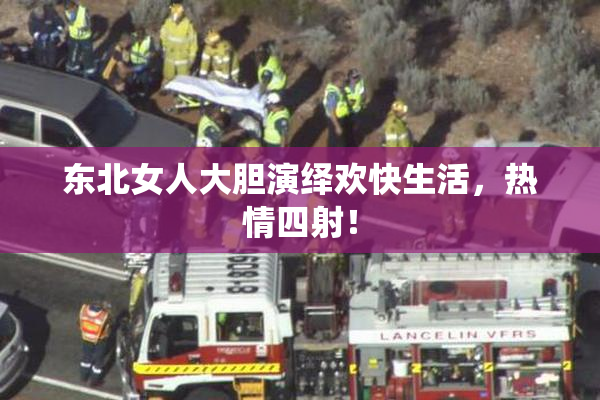 东北女人大胆演绎欢快生活，热情四射！