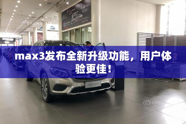 max3发布全新升级功能，用户体验更佳！