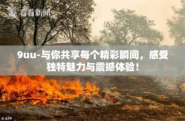 9uu-与你共享每个精彩瞬间，感受独特魅力与震撼体验！