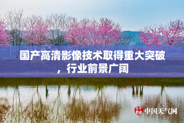 国产高清影像技术取得重大突破，行业前景广阔