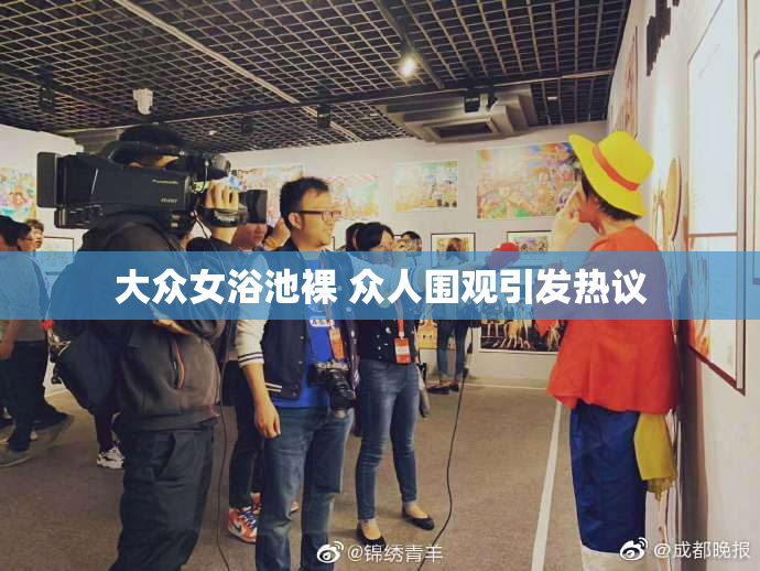 大众女浴池裸 众人围观引发热议