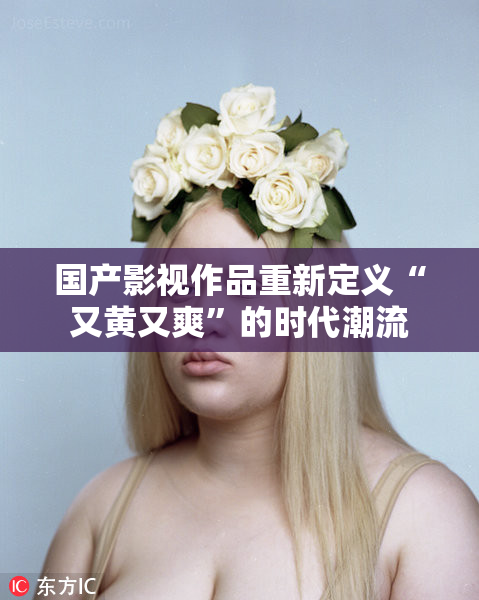 国产影视作品重新定义“又黄又爽”的时代潮流