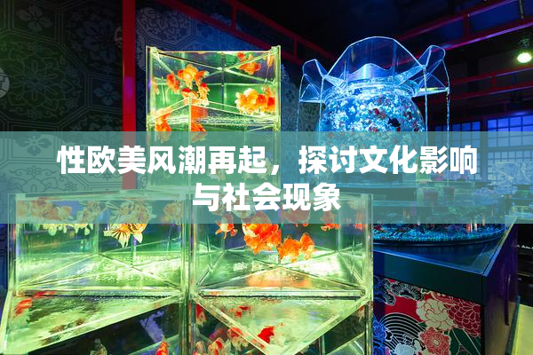 性欧美风潮再起，探讨文化影响与社会现象