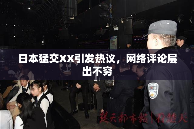 日本猛交XX引发热议，网络评论层出不穷