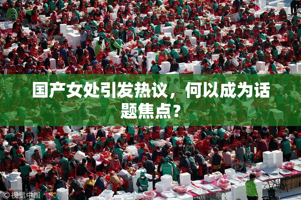国产女处引发热议，何以成为话题焦点？