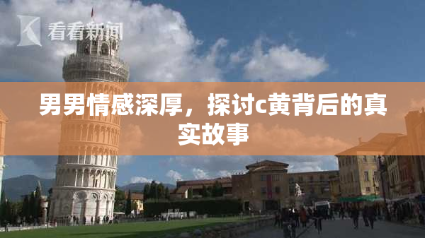 男男情感深厚，探讨c黄背后的真实故事