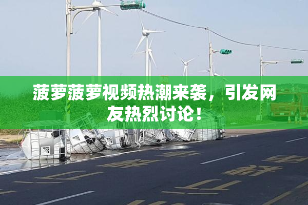 菠萝菠萝视频热潮来袭，引发网友热烈讨论！