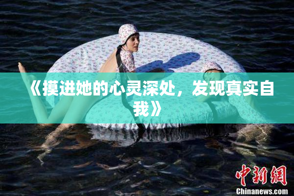 《摸进她的心灵深处，发现真实自我》