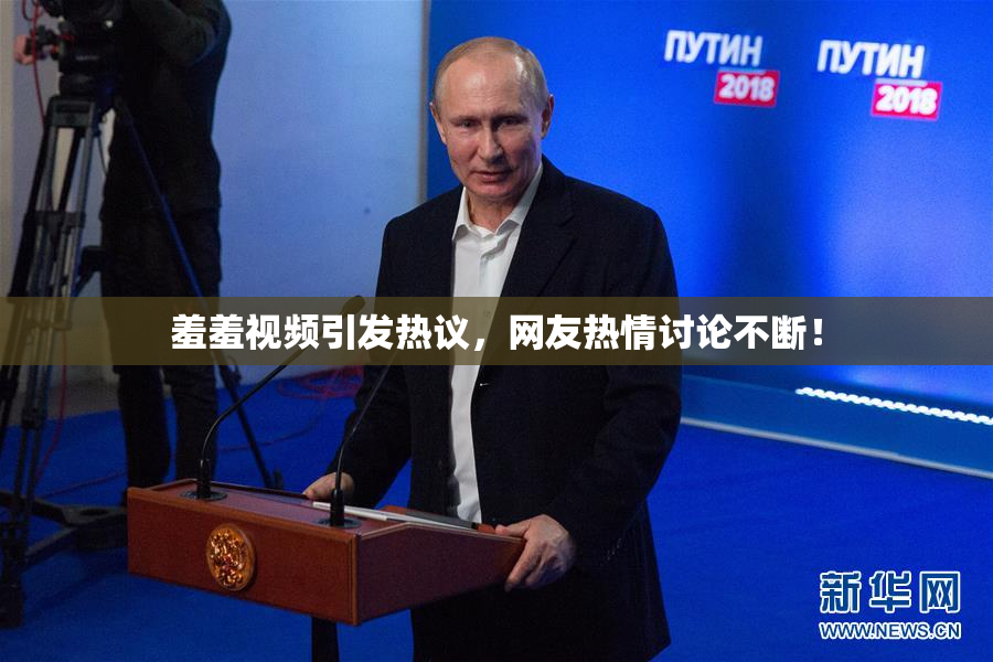 羞羞视频引发热议，网友热情讨论不断！