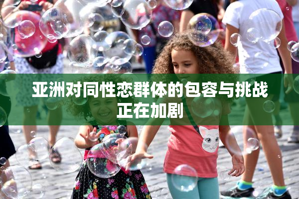 亚洲对同性恋群体的包容与挑战正在加剧