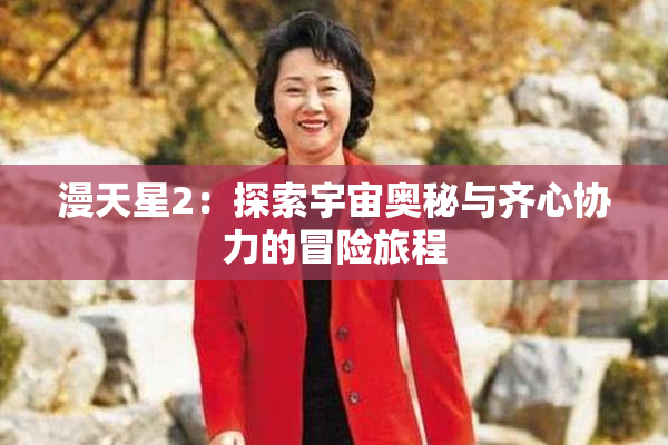 漫天星2：探索宇宙奥秘与齐心协力的冒险旅程