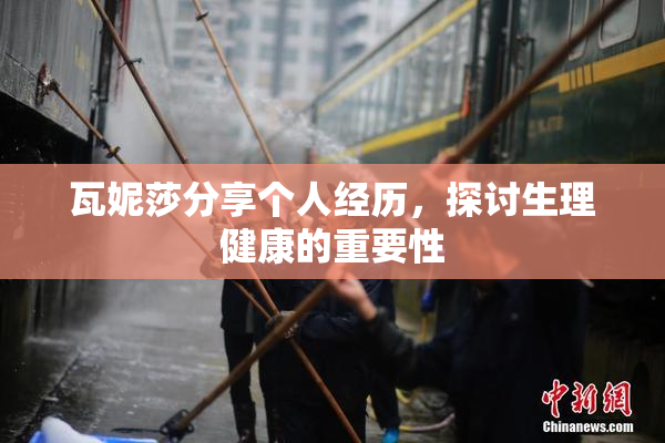 瓦妮莎分享个人经历，探讨生理健康的重要性