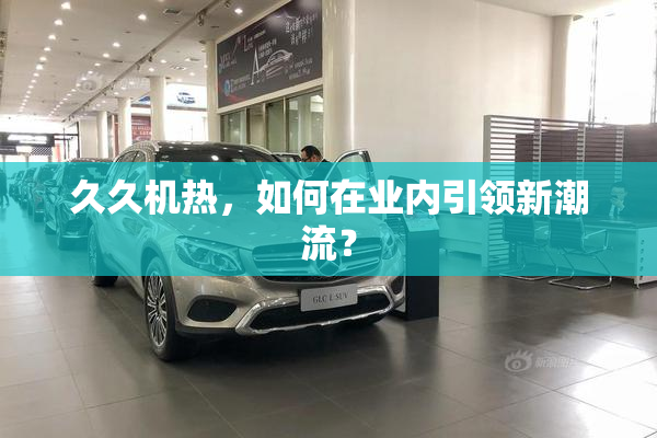 久久机热，如何在业内引领新潮流？