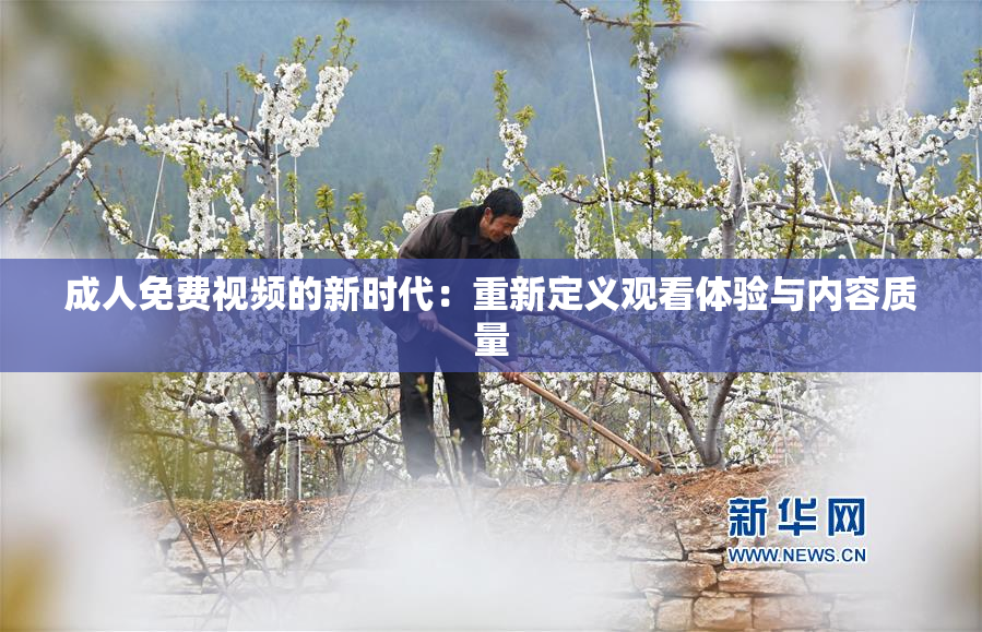 成人免费视频的新时代：重新定义观看体验与内容质量