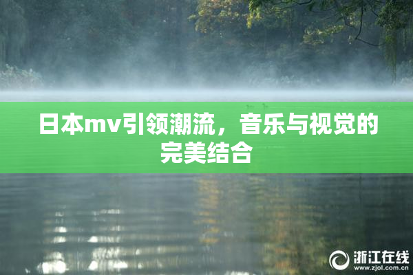 日本mv引领潮流，音乐与视觉的完美结合