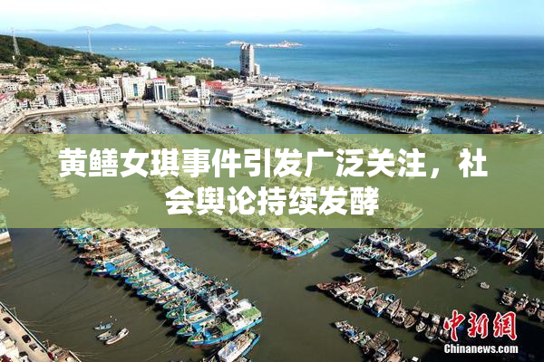 黄鳝女琪事件引发广泛关注，社会舆论持续发酵