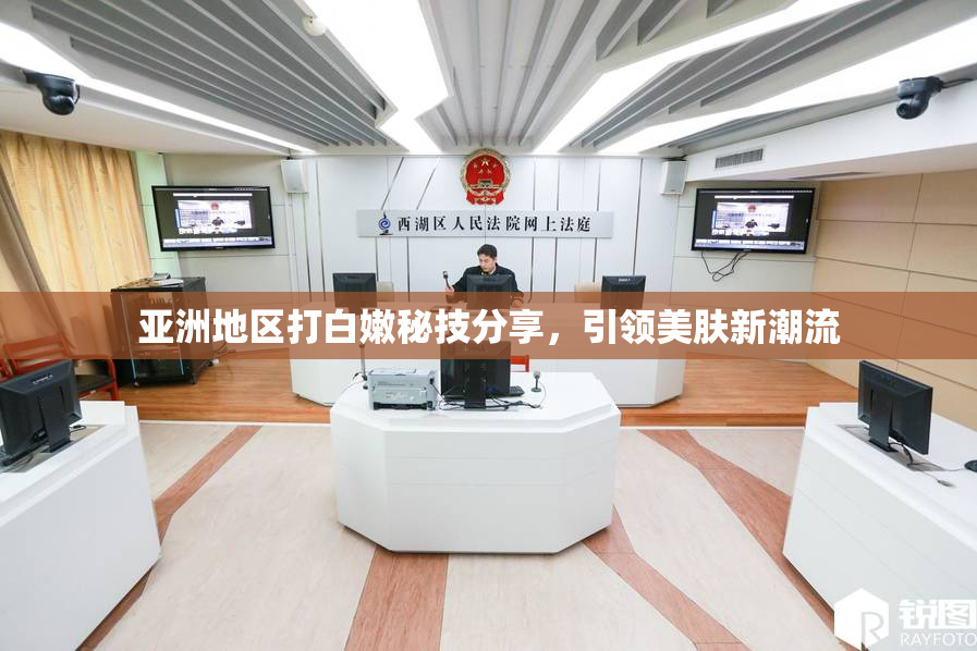 亚洲地区打白嫩秘技分享，引领美肤新潮流